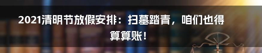 2021清明节放假安排:扫墓踏青,咱们也得算算账!