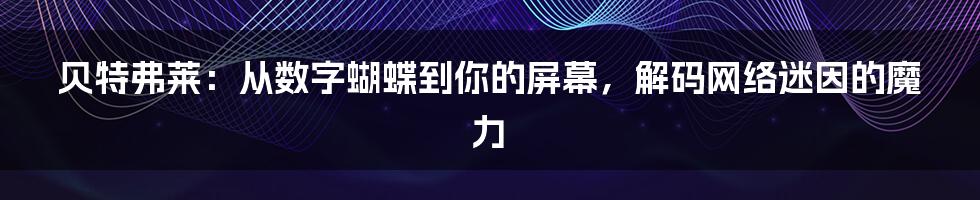 贝特弗莱：从数字蝴蝶到你的屏幕，解码网络迷因的魔力