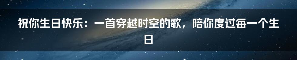 祝你生日快乐：一首穿越时空的歌，陪你度过每一个生日