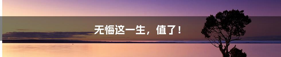 无悔这一生，值了！