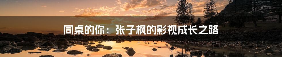 同桌的你:张子枫的影视成长之路