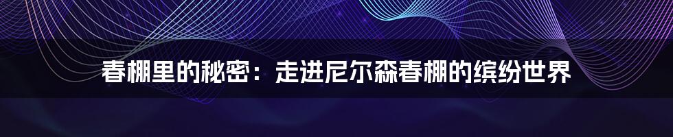 春棚里的秘密：走进尼尔森春棚的缤纷世界