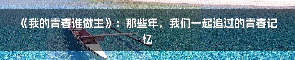 《我的青春谁做主》:那些年,我们一起追过的青春记忆