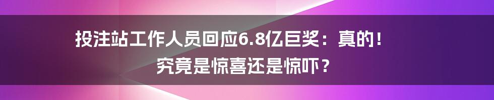 投注站工作人员回应6.8亿巨奖:真的! 究竟是惊喜还是惊吓?