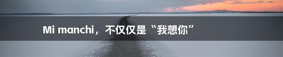 Mi manchi，不仅仅是“我想你”
