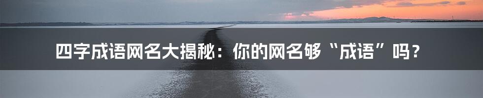 四字成语网名大揭秘：你的网名够“成语”吗？