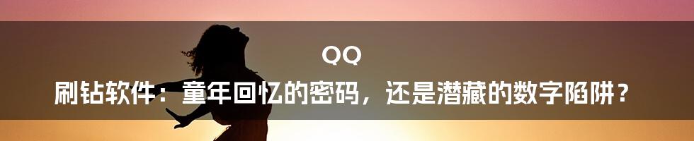 QQ 刷钻软件：童年回忆的密码，还是潜藏的数字陷阱？