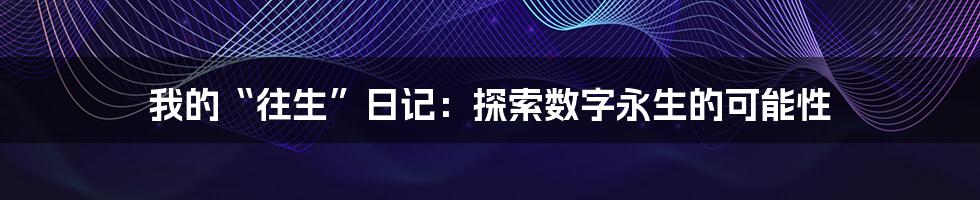 我的“往生”日记:探索数字永生的可能性
