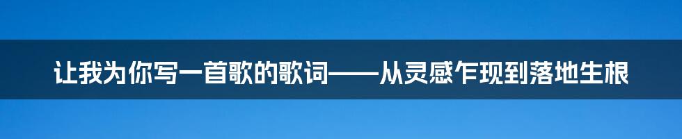 让我为你写一首歌的歌词——从灵感乍现到落地生根