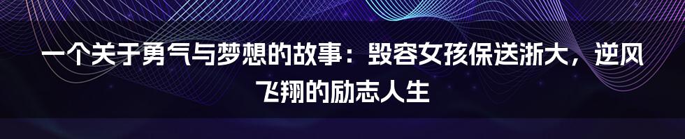 一个关于勇气与梦想的故事：毁容女孩保送浙大，逆风飞翔的励志人生