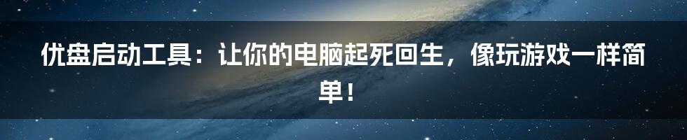 优盘启动工具:让你的电脑起死回生,像玩游戏一样简单!