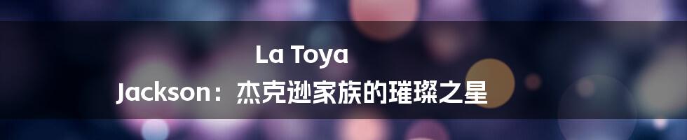La Toya Jackson:杰克逊家族的璀璨之星