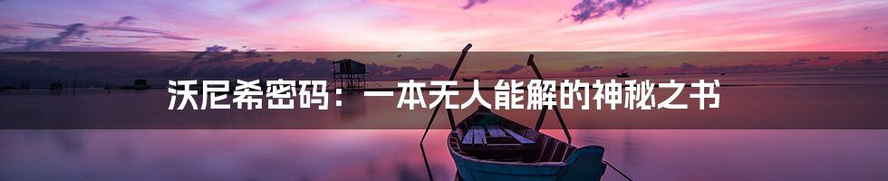 沃尼希密码:一本无人能解的神秘之书