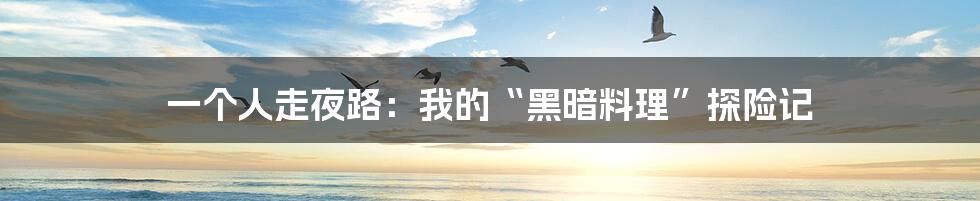一个人走夜路：我的“黑暗料理”探险记