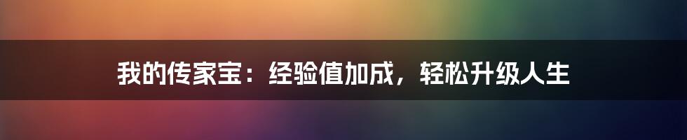 我的传家宝：经验值加成，轻松升级人生
