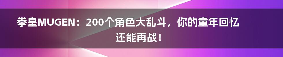 拳皇MUGEN:200个角色大乱斗,你的童年回忆还能再战!