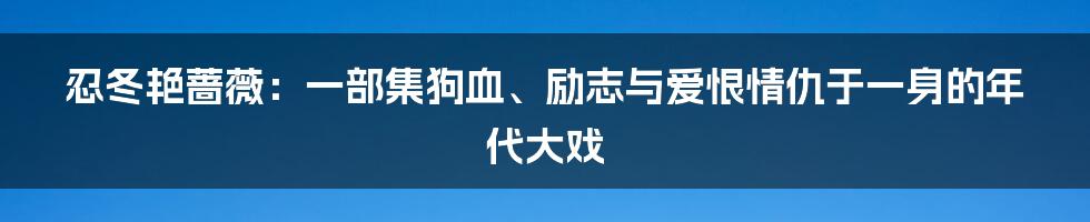 忍冬艳蔷薇：一部集狗血、励志与爱恨情仇于一身的年代大戏