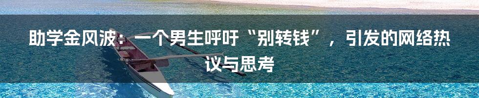 助学金风波：一个男生呼吁“别转钱”，引发的网络热议与思考