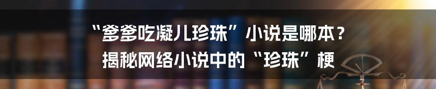 “爹爹吃凝儿珍珠”小说是哪本？ 揭秘网络小说中的“珍珠”梗