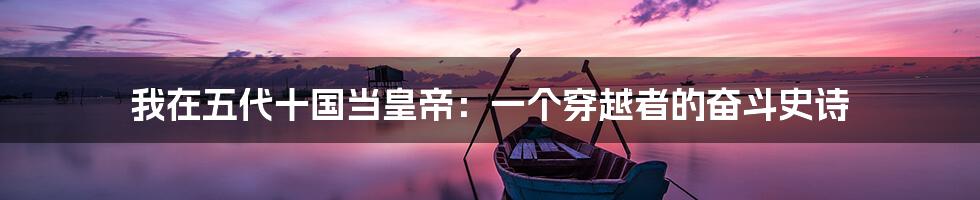 我在五代十国当皇帝：一个穿越者的奋斗史诗