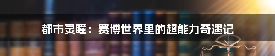 都市灵瞳:赛博世界里的超能力奇遇记