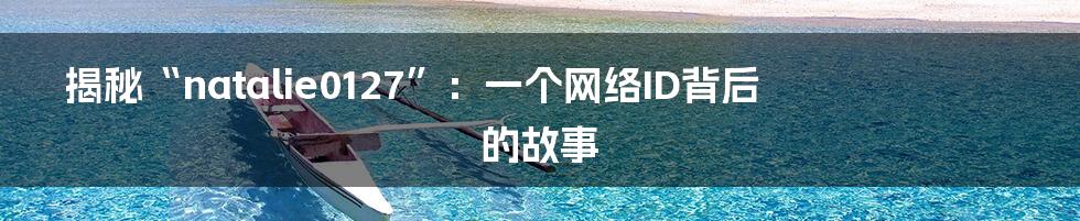 揭秘“natalie0127”：一个网络ID背后的故事