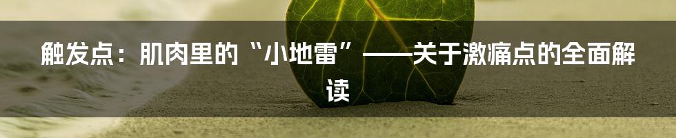 触发点:肌肉里的“小地雷”——关于激痛点的全面解读