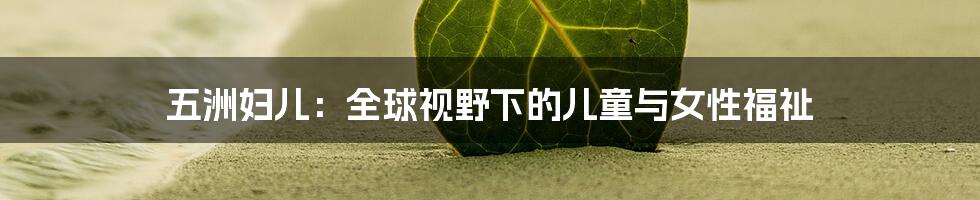 五洲妇儿:全球视野下的儿童与女性福祉