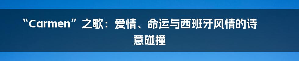 “Carmen”之歌：爱情、命运与西班牙风情的诗意碰撞