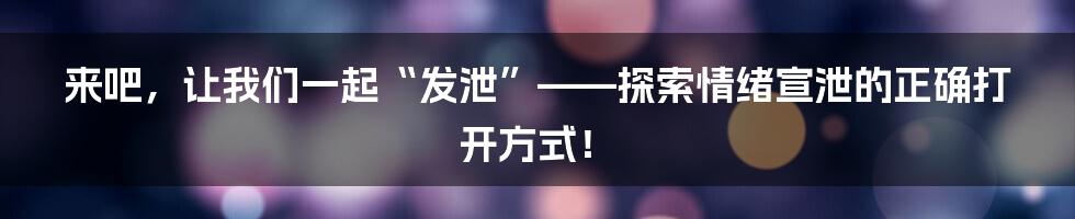 来吧,让我们一起“发泄”——探索情绪宣泄的正确打开方式!