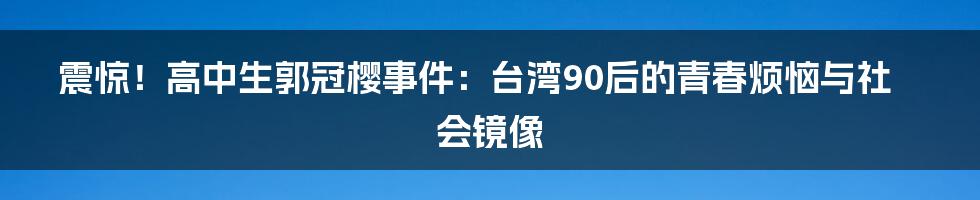 震惊!高中生郭冠樱事件:台湾90后的青春烦恼与社会镜像