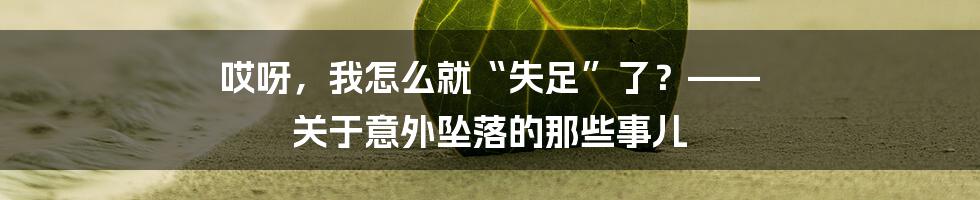 哎呀,我怎么就“失足”了?—— 关于意外坠落的那些事儿