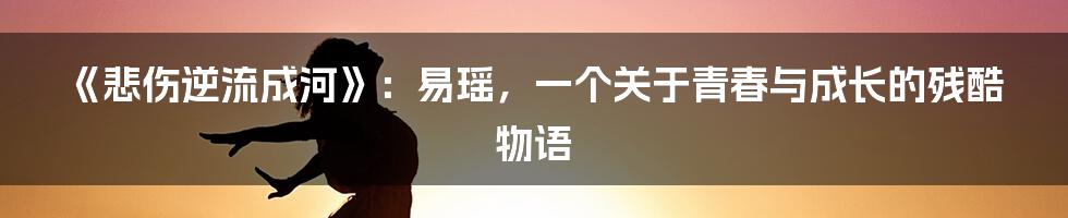 《悲伤逆流成河》：易瑶，一个关于青春与成长的残酷物语