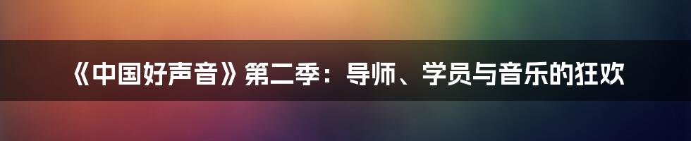《中国好声音》第二季：导师、学员与音乐的狂欢