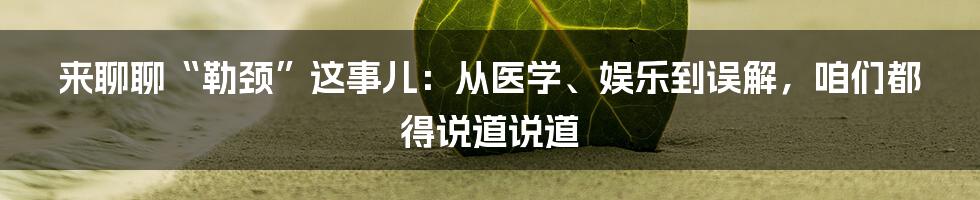 来聊聊“勒颈”这事儿：从医学、娱乐到误解，咱们都得说道说道