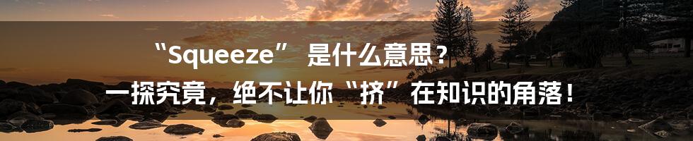 “Squeeze” 是什么意思？ 一探究竟，绝不让你“挤”在知识的角落！