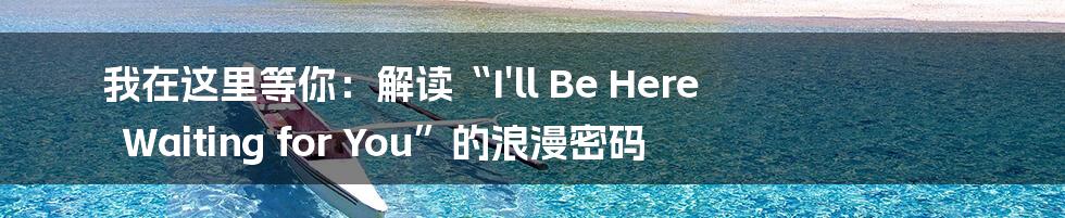 我在这里等你：解读“I'll Be Here Waiting for You”的浪漫密码