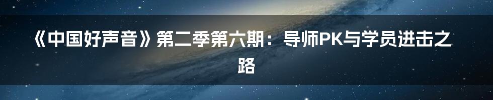 《中国好声音》第二季第六期：导师PK与学员进击之路