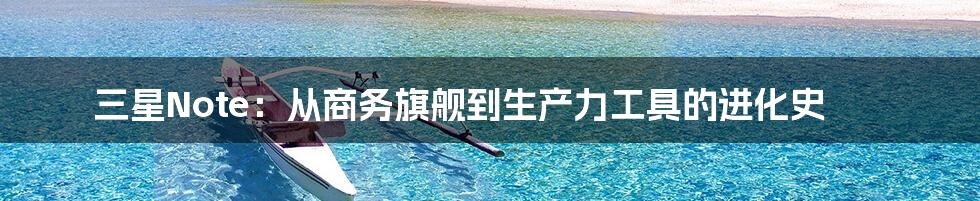 三星Note：从商务旗舰到生产力工具的进化史