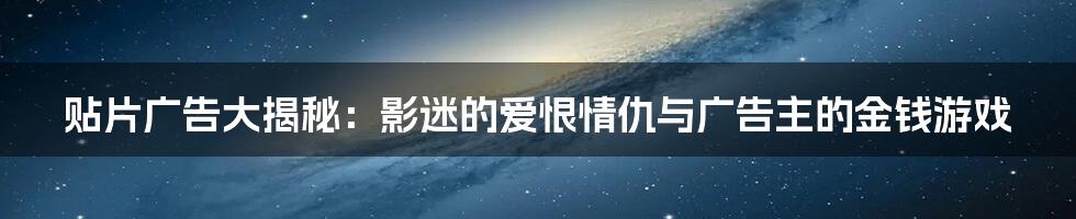 贴片广告大揭秘：影迷的爱恨情仇与广告主的金钱游戏