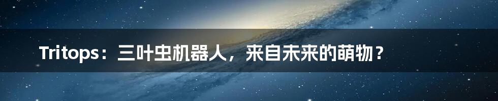 Tritops：三叶虫机器人，来自未来的萌物？
