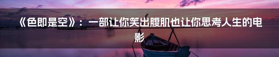 《色即是空》:一部让你笑出腹肌也让你思考人生的电影