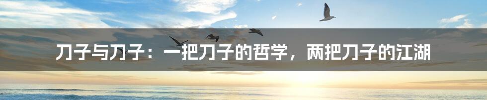 刀子与刀子:一把刀子的哲学,两把刀子的江湖