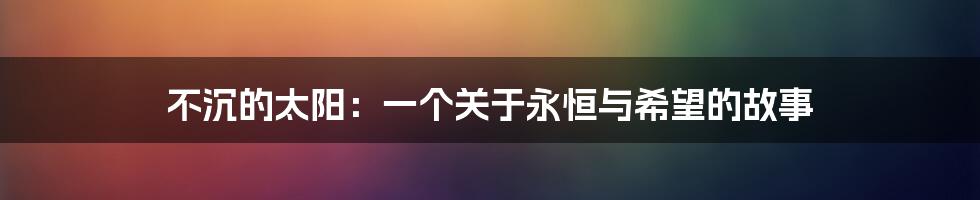 不沉的太阳:一个关于永恒与希望的故事