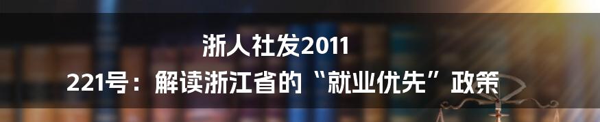 浙人社发2011 221号:解读浙江省的“就业优先”政策