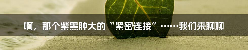 啊,那个紫黑肿大的“紧密连接”……我们来聊聊