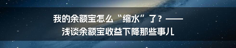 我的余额宝怎么“缩水”了?—— 浅谈余额宝收益下降那些事儿