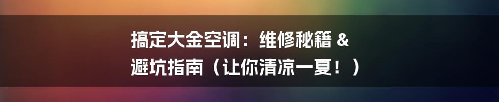 搞定大金空调:维修秘籍 & 避坑指南(让你清凉一夏!)