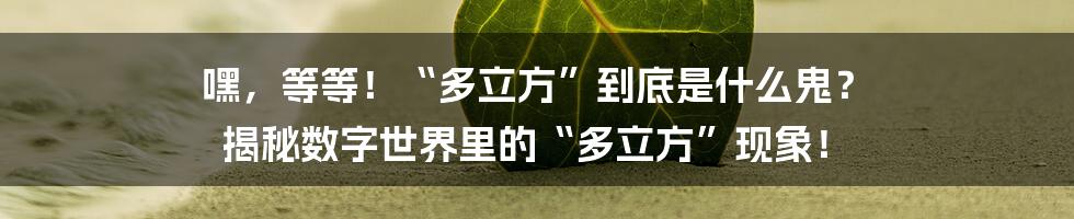 嘿，等等！“多立方”到底是什么鬼？ 揭秘数字世界里的“多立方”现象！