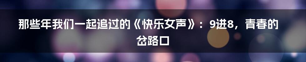 那些年我们一起追过的《快乐女声》：9进8，青春的岔路口